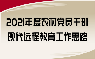 2021年度農(nóng)村黨員干部現(xiàn)代遠程教育工作思路