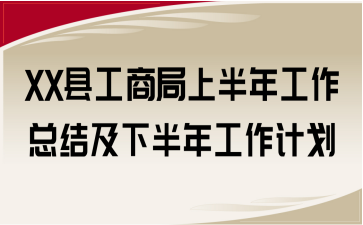 XX縣工商局上半年工作總結(jié)及下半年工作計(jì)劃