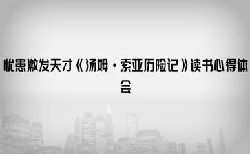 憂患激發(fā)天才《湯姆·索亞歷險記》讀書心得體會