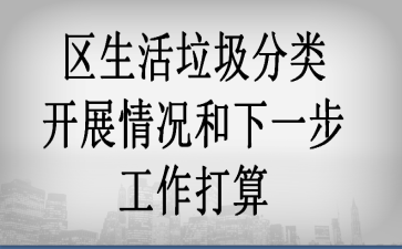區(qū)生活垃圾分類(lèi)開(kāi)展情況和下一步工作打算