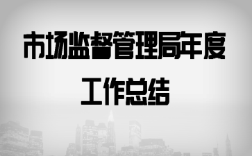 市場(chǎng)監(jiān)督管理局年度工作總結(jié)