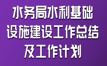 水務(wù)局水利基礎(chǔ)設(shè)施建設(shè)工作總結(jié)及工作計(jì)劃