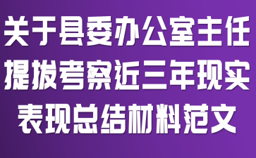 關(guān)于縣委辦公室主任提拔考察近三年現(xiàn)實表現(xiàn)總結(jié)材料范文