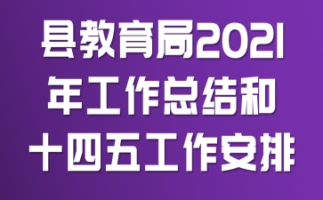 縣教育局2021年工作總結(jié)和“十四五”工作安排